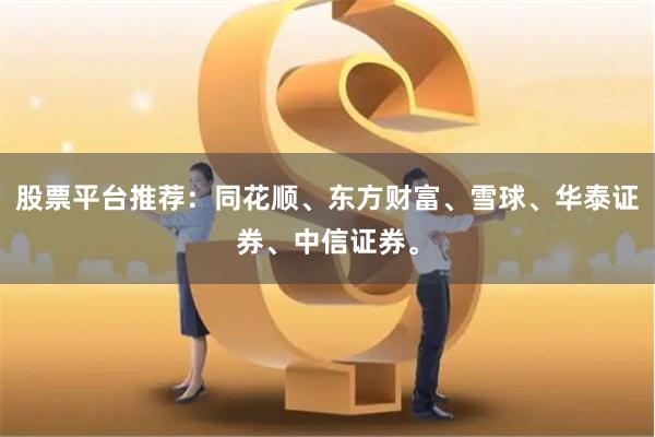 股票平台推荐:同花顺、东方财富、雪球、华泰证券、中信证券。